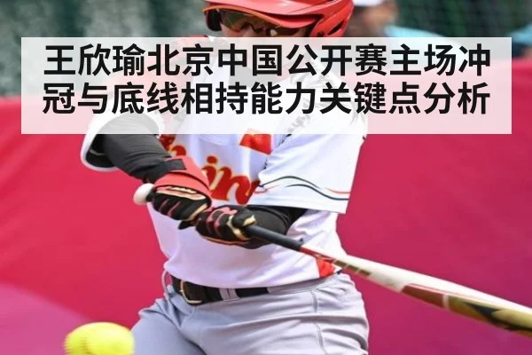 王欣瑜北京中国公开赛主场冲冠与底线相持能力关键点分析 - jiuyou