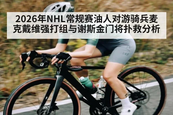 2026年NHL常规赛油人对游骑兵麦克戴维强打组与谢斯金门将扑救分析 - jiuyou